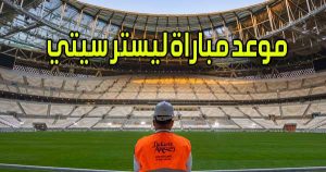موعد مباراة ليستر سيتي و القنوات الناقلة Leicester City match